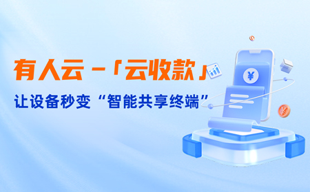 有人云上线「云收款」：0门槛让共享设备轻松变现，3步开启“躺赚”模式